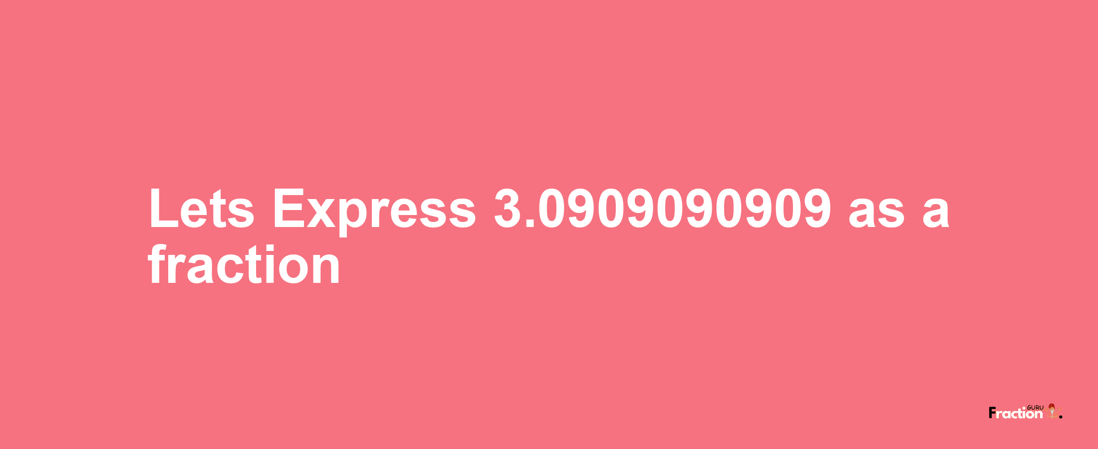 Lets Express 3.0909090909 as afraction